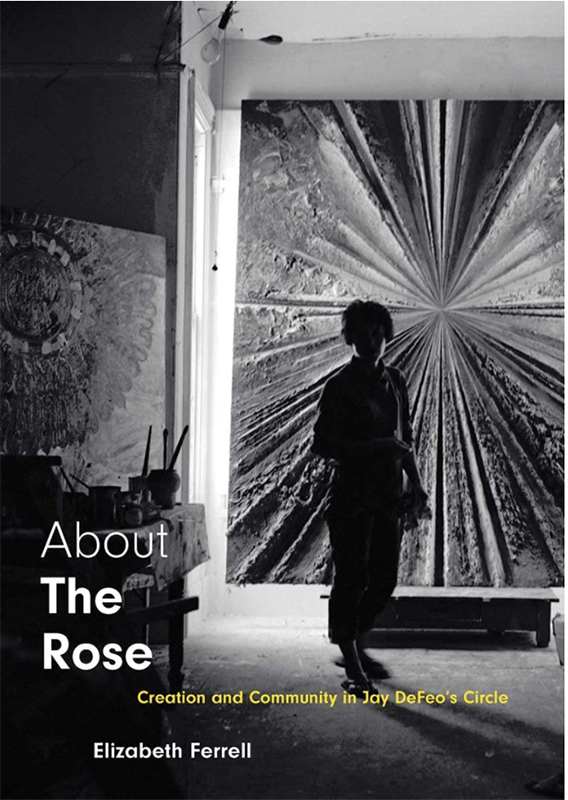 Book Cover for Elizabeth Ferrell, "About The Rose: Creation and Community in Jay DeFeo’s Circle"